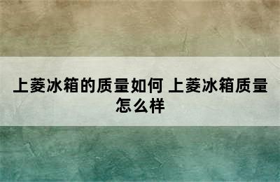 上菱冰箱的质量如何 上菱冰箱质量怎么样